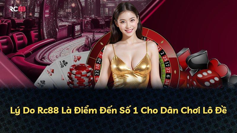 Lý Do Rc88 Là Điểm Đến Số 1 Cho Dân Chơi Lô Đề