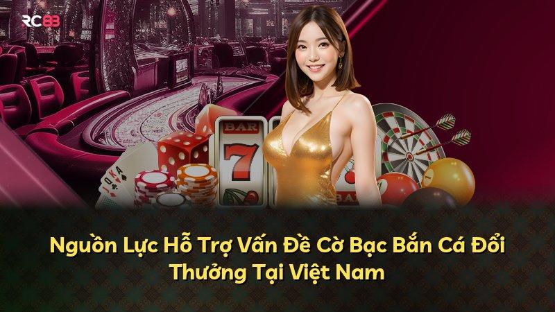 Nguồn Lực Hỗ Trợ Vấn Đề Cờ Bạc Bắn Cá Đổi Thưởng Tại Việt Nam