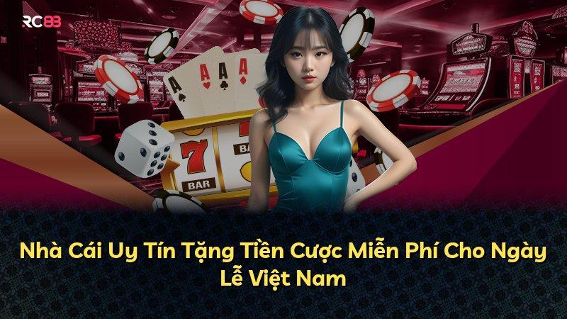 Nhà Cái Uy Tín Tặng Tiền Cược Miễn Phí Cho Ngày Lễ Việt Nam