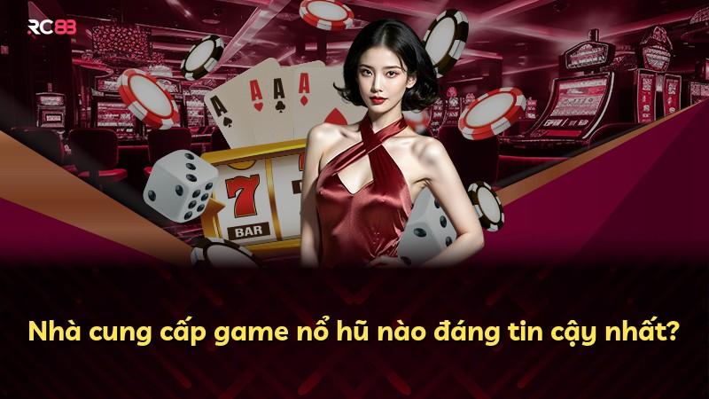 Nhà cung cấp game nổ hũ nào đáng tin cậy nhất?