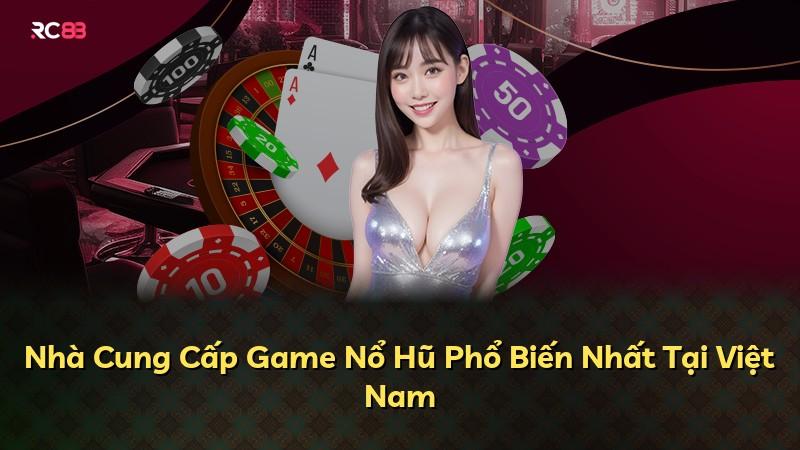 Nhà Cung Cấp Game Nổ Hũ Phổ Biến Nhất Tại Việt Nam