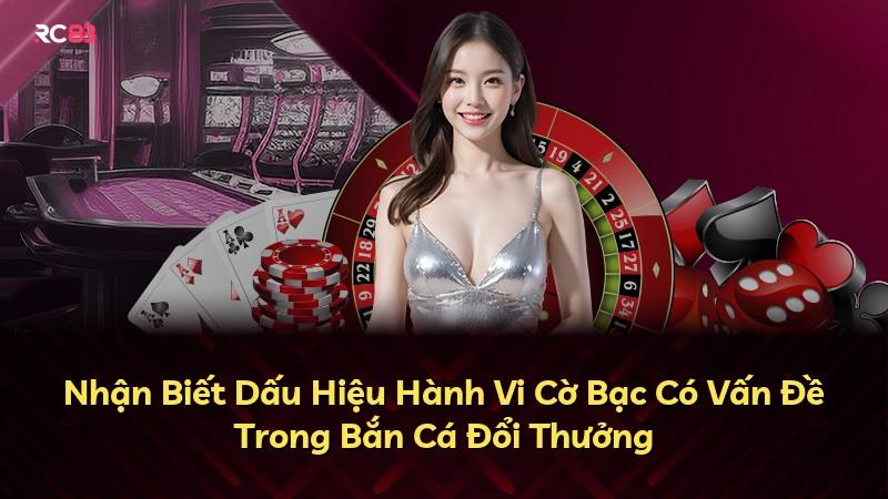 Nhận Biết Dấu Hiệu Hành Vi Cờ Bạc Có Vấn Đề Trong Bắn Cá Đổi Thưởng