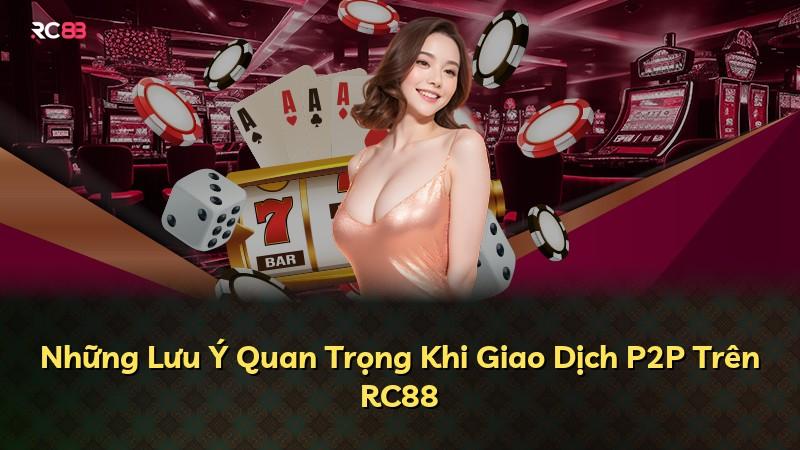 Những Lưu Ý Quan Trọng Khi Giao Dịch P2P Trên RC88