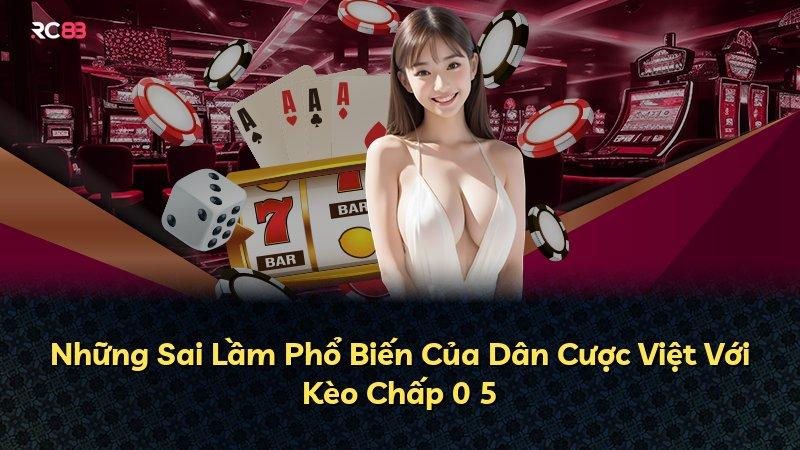 Những Sai Lầm Phổ Biến Của Dân Cược Việt Với Kèo Chấp 0 5