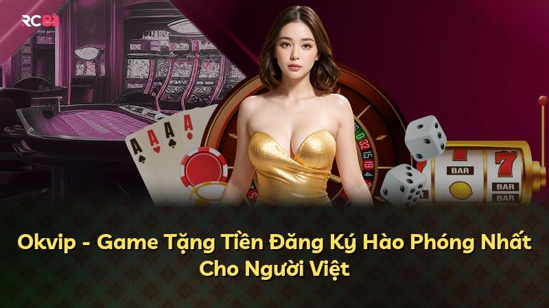 Okvip - Game Tặng Tiền Đăng Ký Hào Phóng Nhất Cho Người Việt