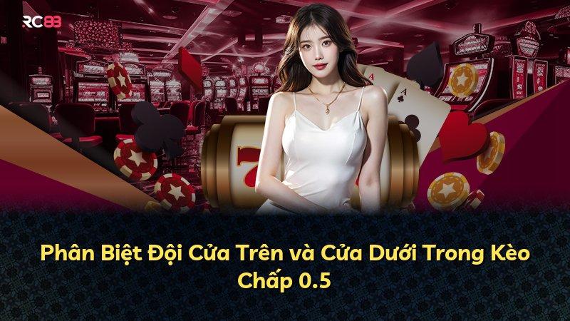 Phân Biệt Đội Cửa Trên và Cửa Dưới Trong Kèo Chấp 0.5