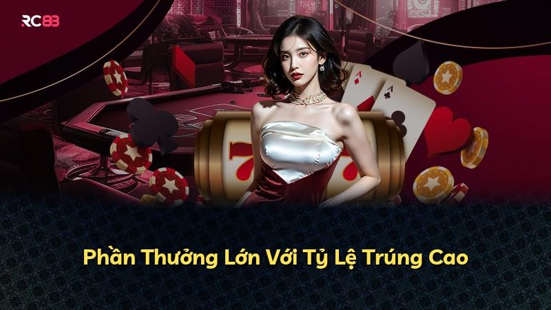 Phần Thưởng Lớn Với Tỷ Lệ Trúng Cao