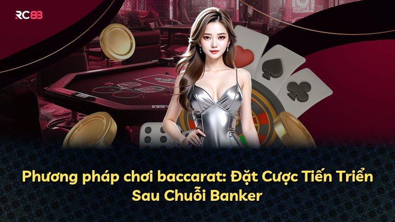 Phương pháp chơi baccarat: Đặt Cược Tiến Triển Sau Chuỗi Banker