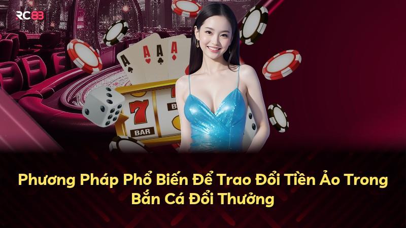 Phương Pháp Phổ Biến Để Trao Đổi Tiền Ảo Trong Bắn Cá Đổi Thưởng