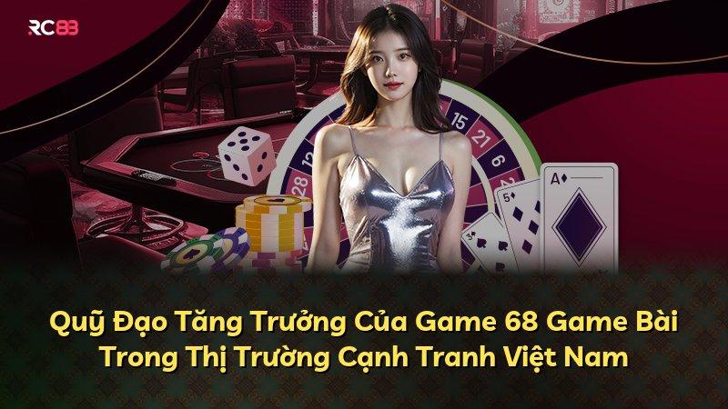 Quỹ Đạo Tăng Trưởng Của Game 68 Game Bài Trong Thị Trường Cạnh Tranh Việt Nam