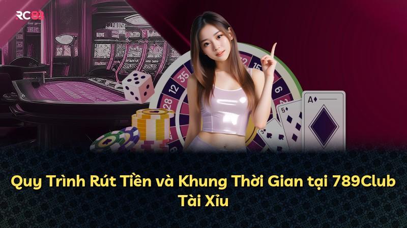 Quy Trình Rút Tiền và Khung Thời Gian tại 789Club Tài Xỉu
