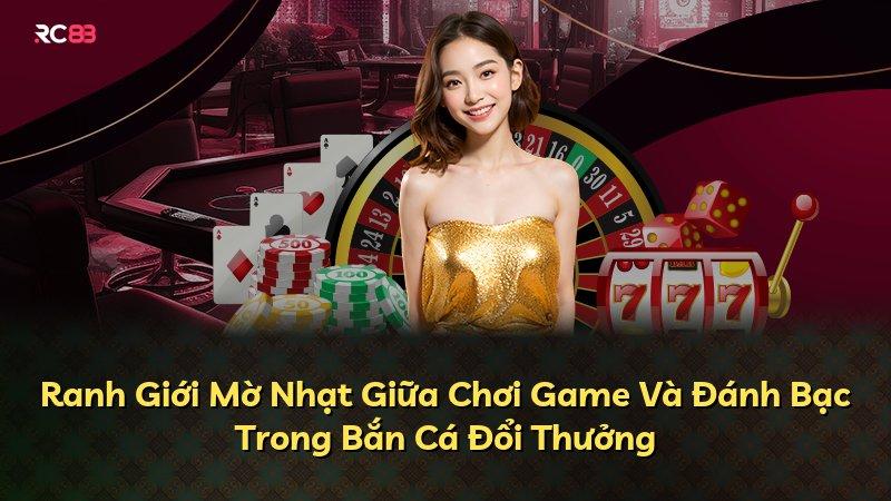 Ranh Giới Mờ Nhạt Giữa Chơi Game Và Đánh Bạc Trong Bắn Cá Đổi Thưởng