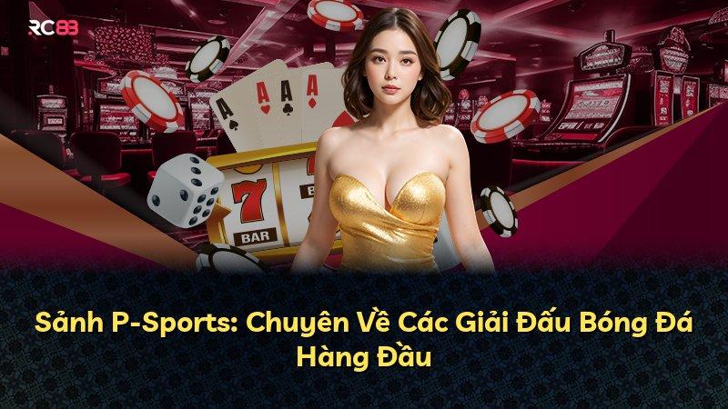 Sảnh P-Sports: Chuyên Về Các Giải Đấu Bóng Đá Hàng Đầu