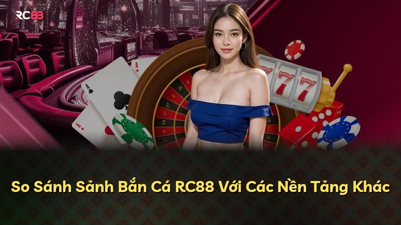 So Sánh Sảnh Bắn Cá RC88 Với Các Nền Tảng Khác