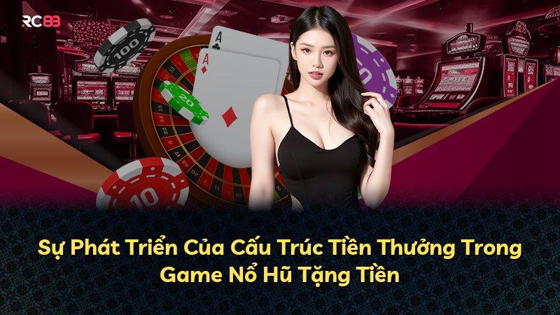 Sự Phát Triển Của Cấu Trúc Tiền Thưởng Trong Game Nổ Hũ Tặng Tiền