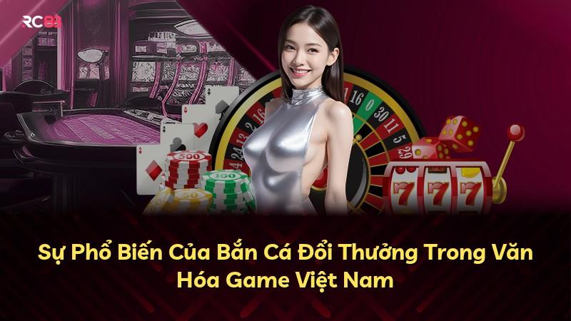 Sự Phổ Biến Của Bắn Cá Đổi Thưởng Trong Văn Hóa Game Việt Nam