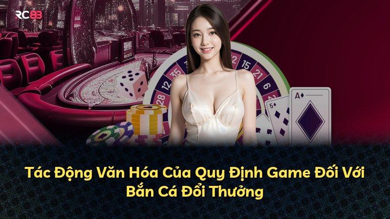 Tác Động Văn Hóa Của Quy Định Game Đối Với Bắn Cá Đổi Thưởng