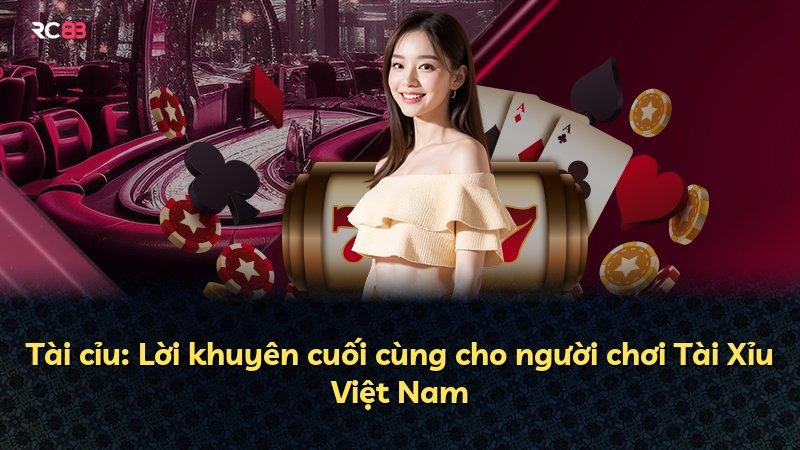Tài cỉu: Lời khuyên cuối cùng cho người chơi Tài Xỉu Việt Nam