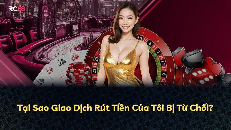 Tại Sao Giao Dịch Rút Tiền Của Tôi Bị Từ Chối?
