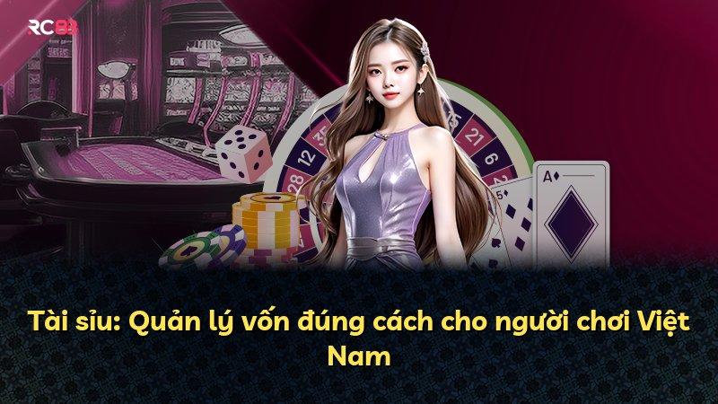 Tài sỉu: Quản lý vốn đúng cách cho người chơi Việt Nam