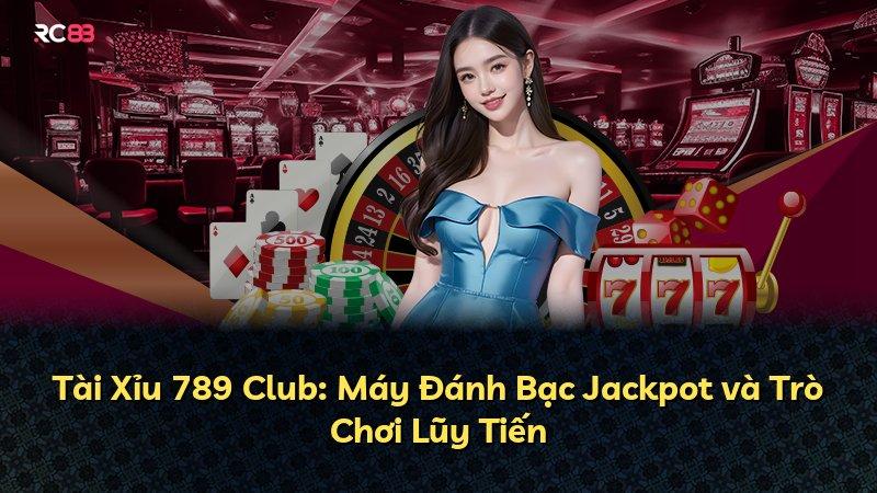 Tài Xỉu 789 Club: Máy Đánh Bạc Jackpot và Trò Chơi Lũy Tiến