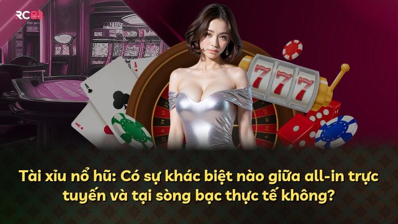 Tài xỉu nổ hũ: Có sự khác biệt nào giữa all-in trực tuyến và tại sòng bạc thực tế không?