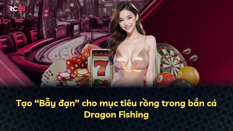 Tạo “Bẫy đạn” cho mục tiêu rồng trong bắn cá Dragon Fishing