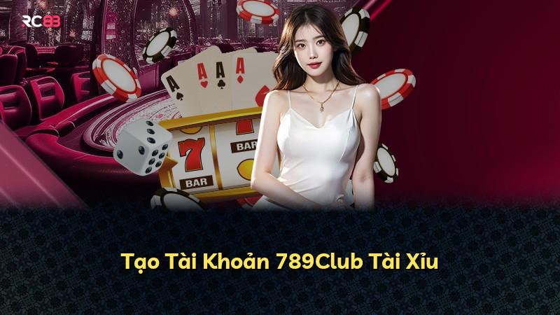 Tạo Tài Khoản 789Club Tài Xỉu