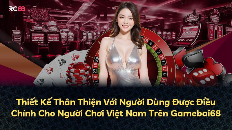 Thiết Kế Thân Thiện Với Người Dùng Được Điều Chỉnh Cho Người Chơi Việt Nam Trên Gamebai68