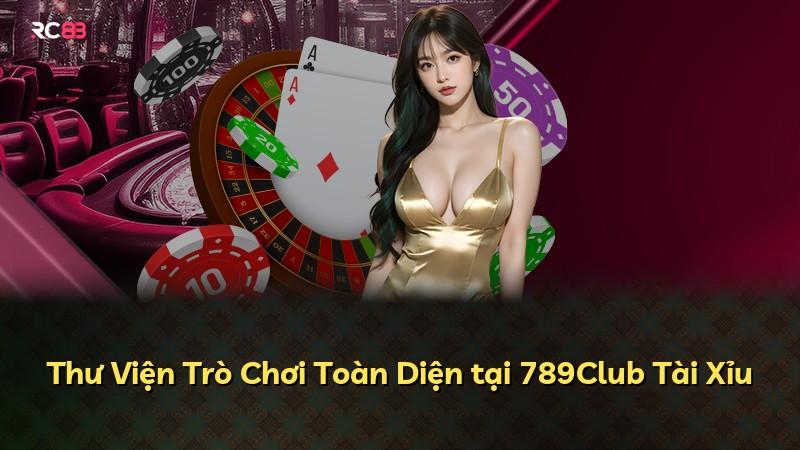 Thư Viện Trò Chơi Toàn Diện tại 789Club Tài Xỉu
