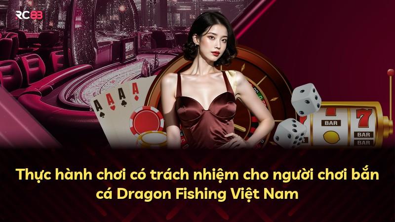 Thực hành chơi có trách nhiệm cho người chơi bắn cá Dragon Fishing Việt Nam