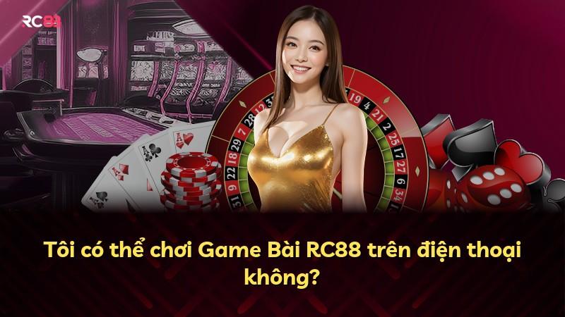 Tôi có thể chơi Game Bài RC88 trên điện thoại không?