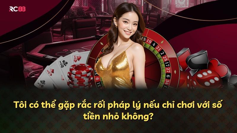 Tôi có thể gặp rắc rối pháp lý nếu chỉ chơi với số tiền nhỏ không?