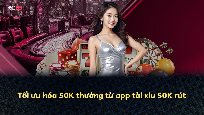 Tối ưu hóa 50K thưởng từ app tài xỉu 50K rút