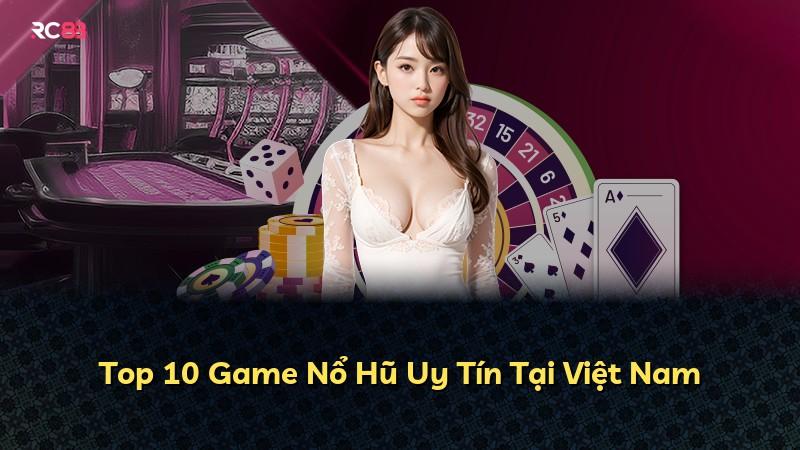 Top 10 Game Nổ Hũ Uy Tín Tại Việt Nam