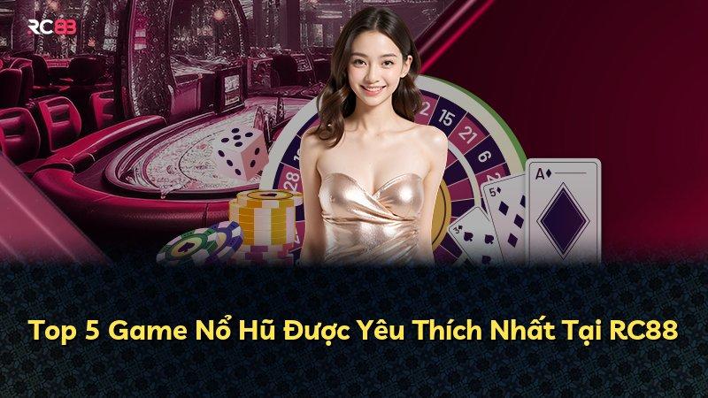 Top 5 Game Nổ Hũ Được Yêu Thích Nhất Tại RC88