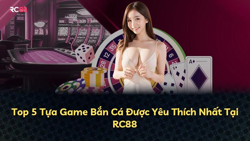 Top 5 Tựa Game Bắn Cá Được Yêu Thích Nhất Tại RC88