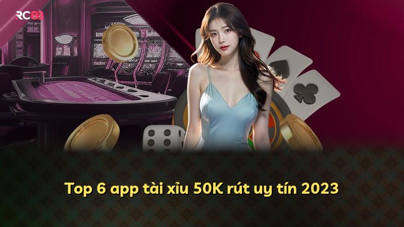 Top 6 app tài xỉu 50K rút uy tín 2023