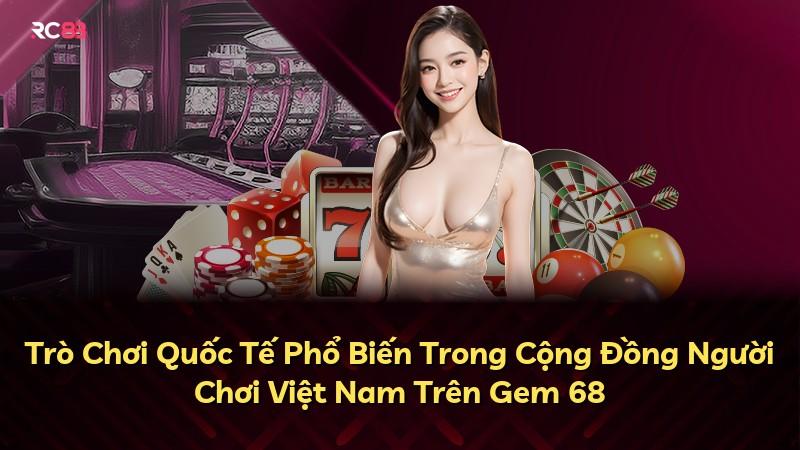 Trò Chơi Quốc Tế Phổ Biến Trong Cộng Đồng Người Chơi Việt Nam Trên Gem 68