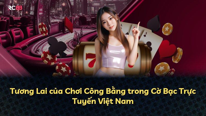 Tương Lai của Chơi Công Bằng trong Cờ Bạc Trực Tuyến Việt Nam