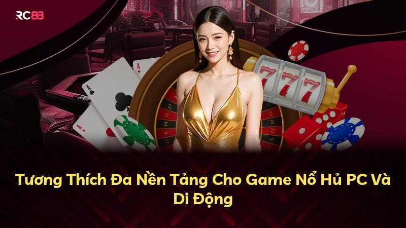 Tương Thích Đa Nền Tảng Cho Game Nổ Hủ PC Và Di Động