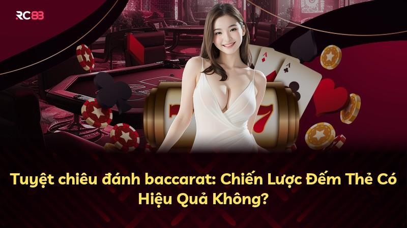 Tuyệt chiêu đánh baccarat: Chiến Lược Đếm Thẻ Có Hiệu Quả Không?