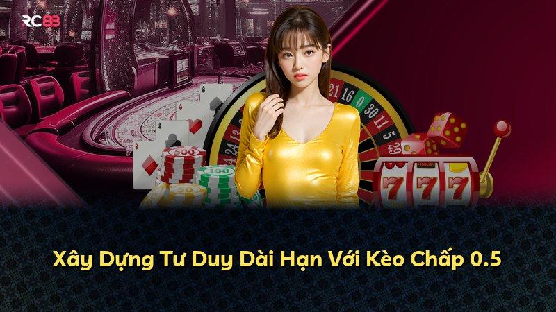 Xây Dựng Tư Duy Dài Hạn Với Kèo Chấp 0.5