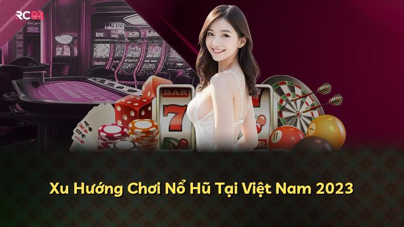 Xu Hướng Chơi Nổ Hũ Tại Việt Nam 2023