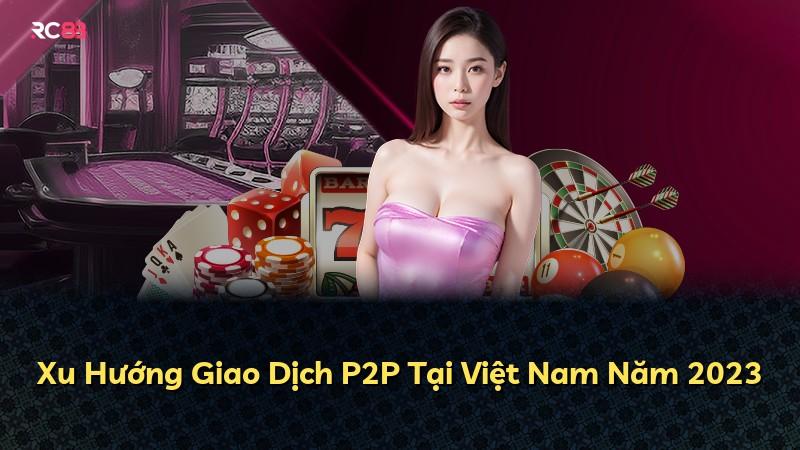 Xu Hướng Giao Dịch P2P Tại Việt Nam Năm 2023