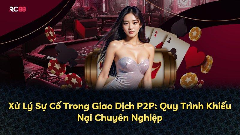 Xử Lý Sự Cố Trong Giao Dịch P2P: Quy Trình Khiếu Nại Chuyên Nghiệp