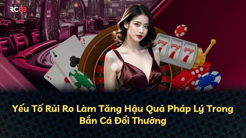 Yếu Tố Rủi Ro Làm Tăng Hậu Quả Pháp Lý Trong Bắn Cá Đổi Thưởng