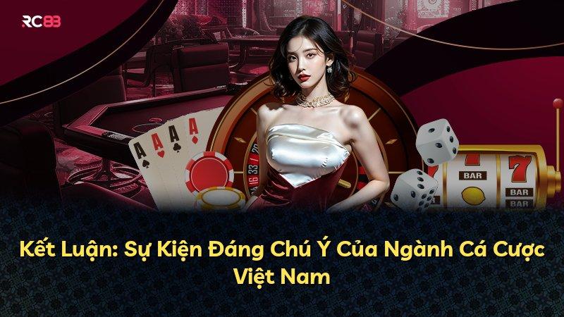 Kết Luận: Sự Kiện Đáng Chú Ý Của Ngành Cá Cược Việt Nam